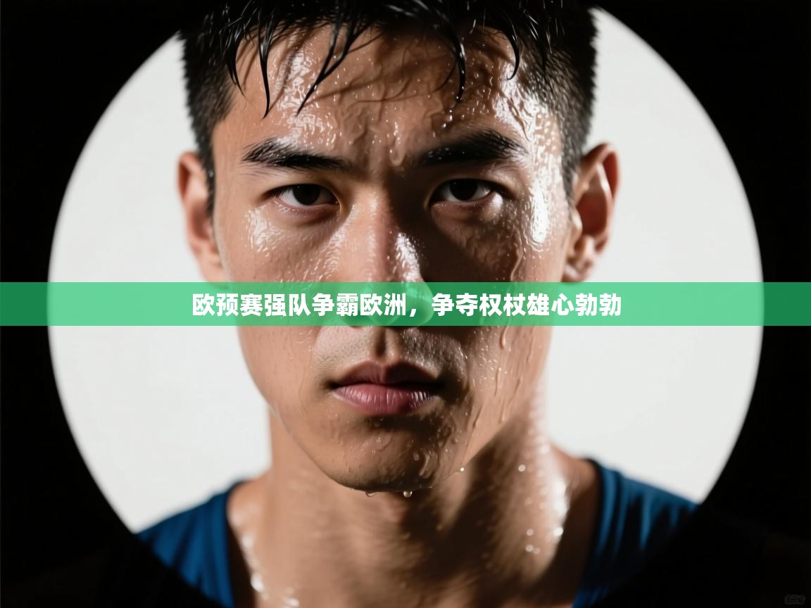 欧预赛强队争霸欧洲,争夺权杖雄心勃勃
